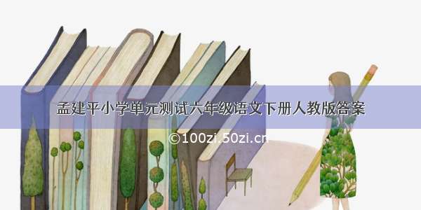 孟建平小学单元测试六年级语文下册人教版答案