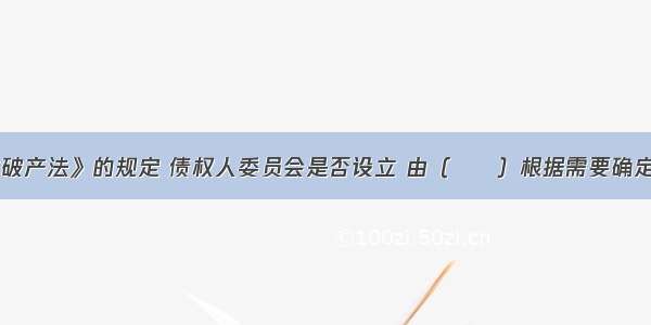 根据《企业破产法》的规定 债权人委员会是否设立 由（　　）根据需要确定。A.管理人