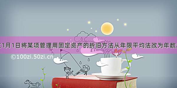 甲公司在1月1日将某项管理用固定资产的折旧方法从年限平均法改为年数总和法 预