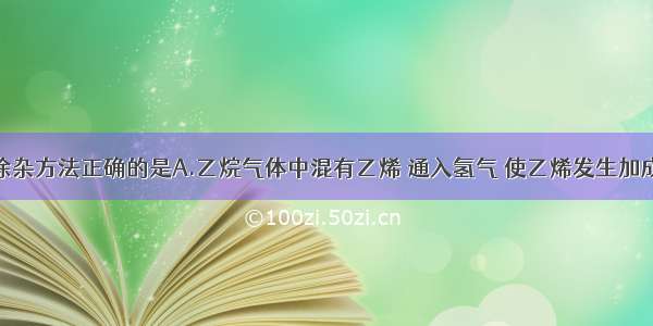 单选题下列除杂方法正确的是A.乙烷气体中混有乙烯 通入氢气 使乙烯发生加成反应B.氯化