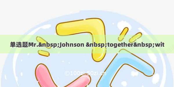 单选题Mr. Johnson  together wit