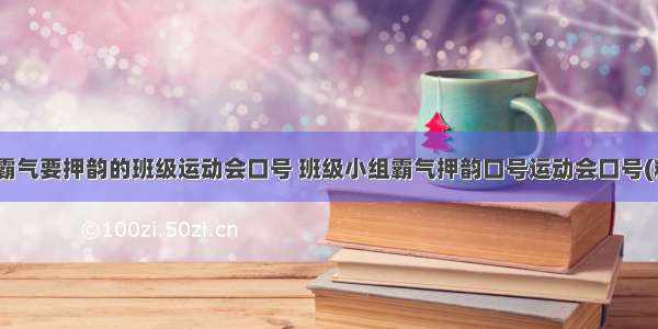 最新响亮霸气要押韵的班级运动会口号 班级小组霸气押韵口号运动会口号(精选13篇)