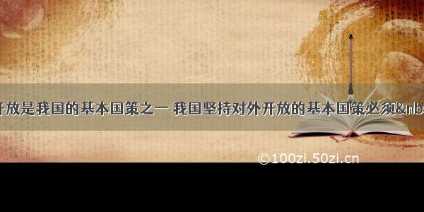 单选题对外开放是我国的基本国策之一 我国坚持对外开放的基本国策必须 ①既要积