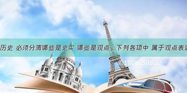 单选题学习历史 必须分清哪些是史实 哪些是观点。下列各项中 属于观点表述的是A.193