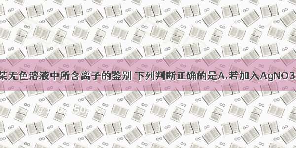 单选题关于某无色溶液中所含离子的鉴别 下列判断正确的是A.若加入AgNO3溶液 可生成