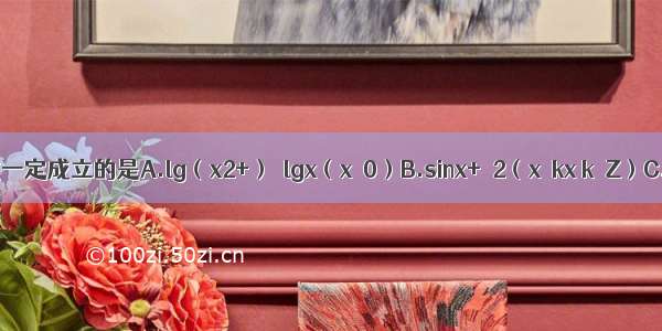 下列不等式一定成立的是A.lg（x2+）＞lgx（x＞0）B.sinx+≥2（x≠kx k∈Z）C.x2+1≥2