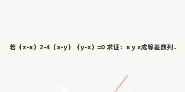 若（z-x）2-4（x-y）（y-z）=0 求证：x y z成等差数列．