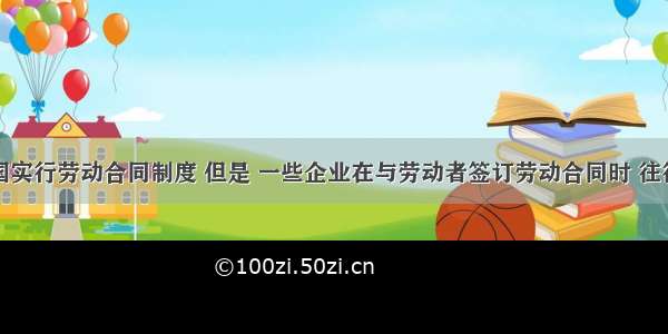 单选题我国实行劳动合同制度 但是 一些企业在与劳动者签订劳动合同时 往往只谈企业