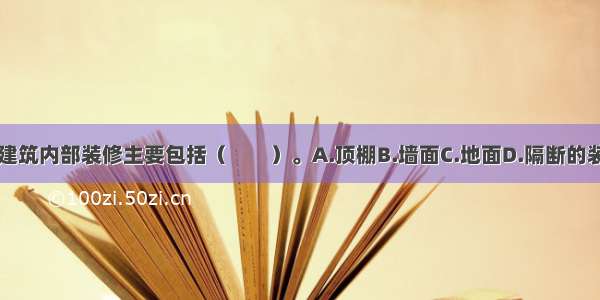 在工业厂房中建筑内部装修主要包括（　　）。A.顶棚B.墙面C.地面D.隔断的装修E.固定饰物