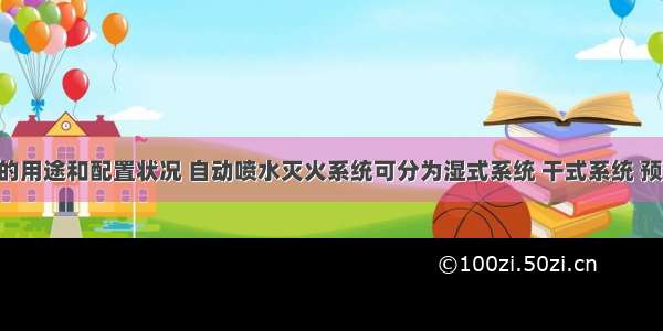 根据系统的用途和配置状况 自动喷水灭火系统可分为湿式系统 干式系统 预作用系统 