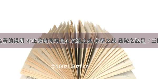 下列有关名著的说明 不正确的两项是A.官渡之战 赤壁之战 彝陵之战是《三国演义》中