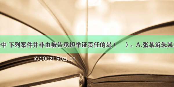 在民事诉讼中 下列案件并非由被告承担举证责任的是（　　）。A.张某诉朱某饲养的狼狗