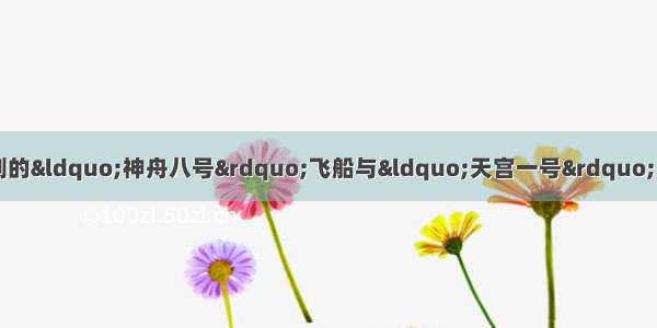 11月3日 中国自行研制的&ldquo;神舟八号&rdquo;飞船与&ldquo;天宫一号&rdquo;目标飞行器在距地面高