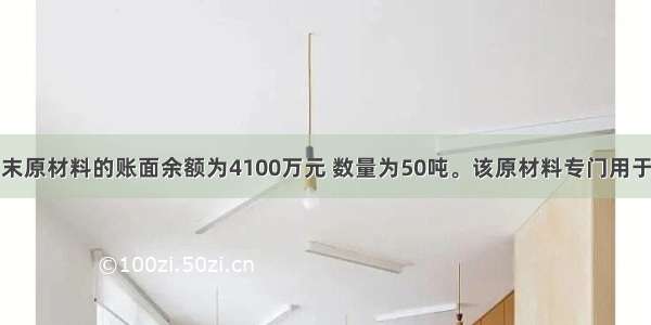 腾云公司末原材料的账面余额为4100万元 数量为50吨。该原材料专门用于生产与福