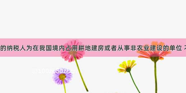 耕地占用税的纳税人为在我国境内占用耕地建房或者从事非农业建设的单位 不包括个人。