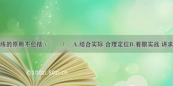 应急预案演练的原则不包括（　　）。A.结合实际 合理定位B.着眼实战 讲求实效C.精心