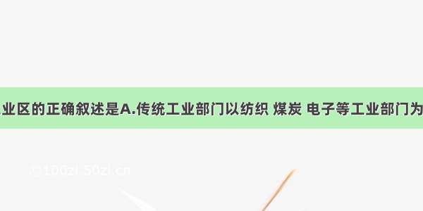 有关传统工业区的正确叙述是A.传统工业部门以纺织 煤炭 电子等工业部门为主B.它们在