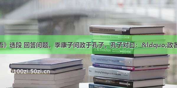 阅读下面《论语》选段 回答问题。季康子问政于孔子。孔子对曰：“政者 正也。子帅以