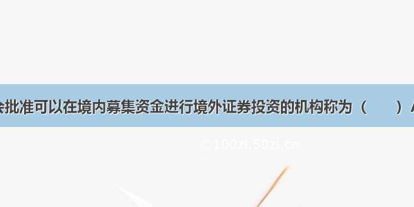 经中国证监会批准可以在境内募集资金进行境外证券投资的机构称为（　　）A.风险投资者