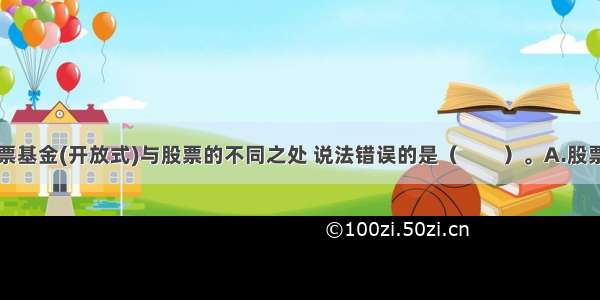 下列关于股票基金(开放式)与股票的不同之处 说法错误的是（　　）。A.股票基金增加了