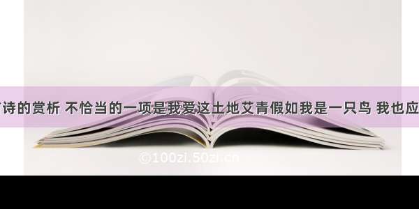 对下面这首诗的赏析 不恰当的一项是我爱这土地艾青假如我是一只鸟 我也应该用嘶哑的