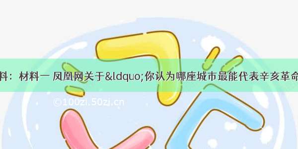 (10分)阅读下列材料：材料一 凤凰网关于“你认为哪座城市最能代表辛亥革命”的问卷调