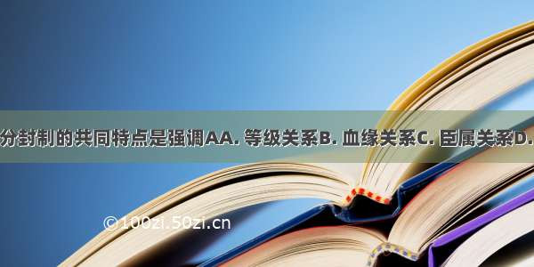 宗法制和分封制的共同特点是强调AA. 等级关系B. 血缘关系C. 臣属关系D. 政治关系