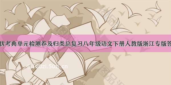 全优考典单元检测卷及归类总复习八年级语文下册人教版浙江专版答案