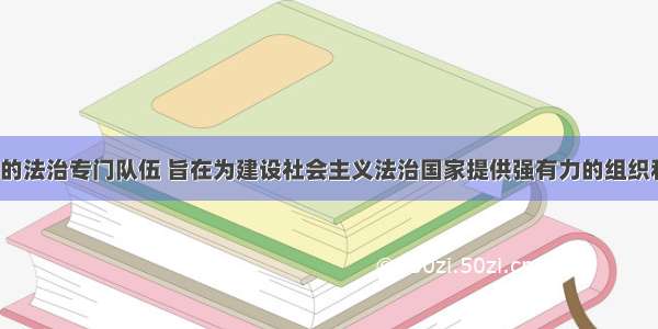 培养高素质的法治专门队伍 旨在为建设社会主义法治国家提供强有力的组织和人才保障。