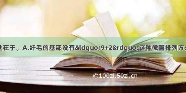 纤毛区别于鞭毛之处在于。A.纤毛的基部没有“9+2”这种微管排列方式B.纤毛较短C.鞭毛