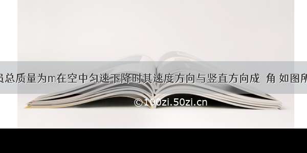 跳伞运动员总质量为m在空中匀速下降时其速度方向与竖直方向成θ角 如图所示 则空气