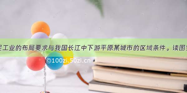 下图示意水泥工业的布局要求与我国长江中下游平原某城市的区域条件。读图完成下列问题