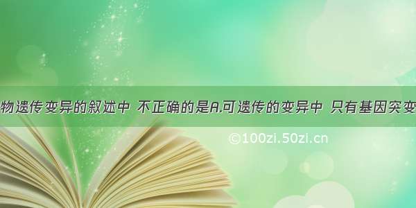 下列有关生物遗传变异的叙述中 不正确的是A.可遗传的变异中 只有基因突变才会产生新