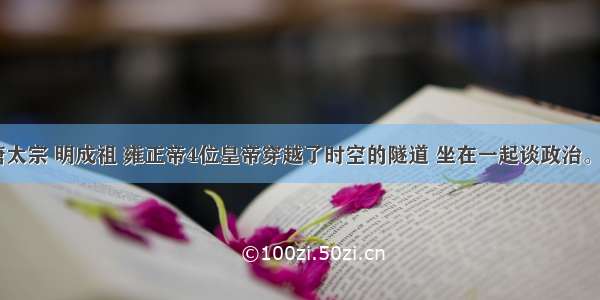 秦始皇 唐太宗 明成祖 雍正帝4位皇帝穿越了时空的隧道 坐在一起谈政治。秦始皇说