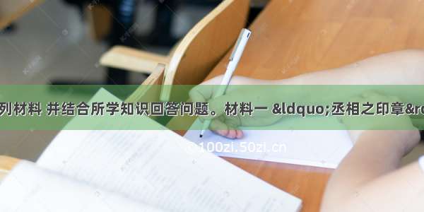 （15分）阅读下列材料 并结合所学知识回答问题。材料一 “丞相之印章”封泥材料二 