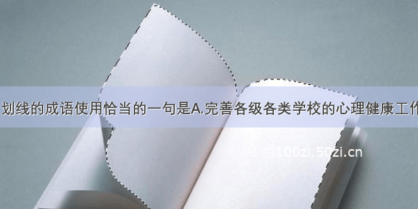 下列各句中 划线的成语使用恰当的一句是A.完善各级各类学校的心理健康工作者队伍建设