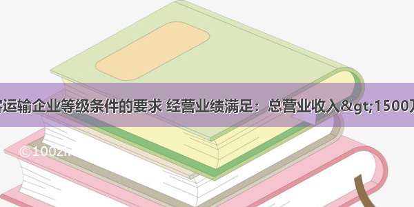 按照道路旅客运输企业等级条件的要求 经营业绩满足：总营业收入>1500万元 其中客运