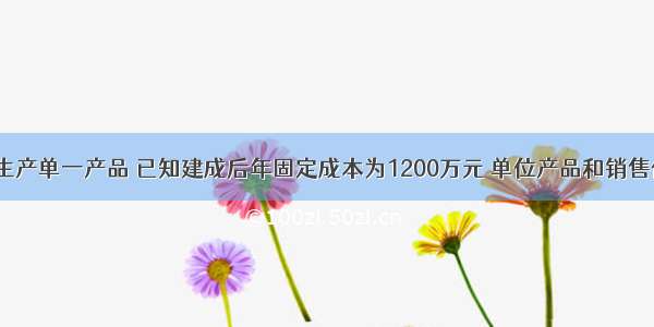 某建设项目生产单一产品 已知建成后年固定成本为1200万元 单位产品和销售价格为1800