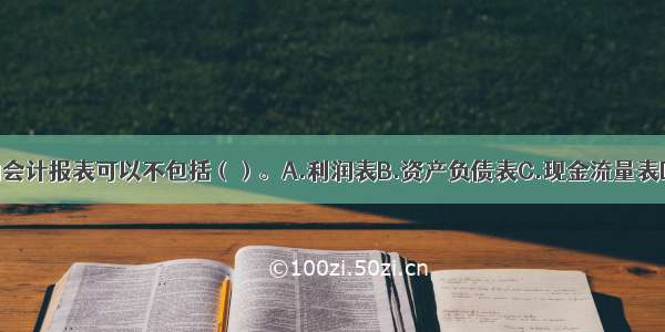 小企业编制的会计报表可以不包括（）。A.利润表B.资产负债表C.现金流量表D.反映经营成