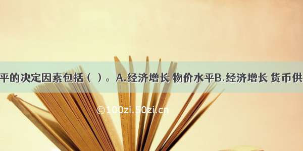 货币均衡水平的决定因素包括（）。A.经济增长 物价水平B.经济增长 货币供应量C.货币