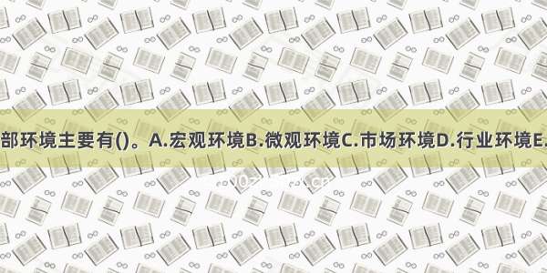 饭店经营的外部环境主要有()。A.宏观环境B.微观环境C.市场环境D.行业环境E.企业经营状况