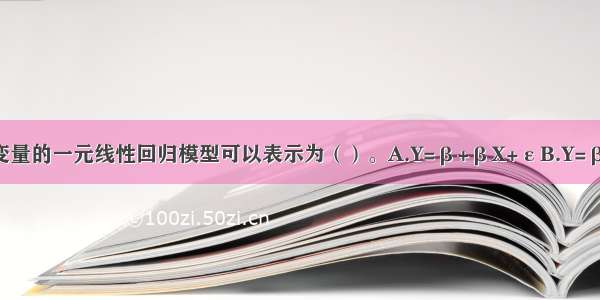 只涉及一个自变量的一元线性回归模型可以表示为（）。A.Y=β+βX+εB.Y=β+βXC.Y=βX