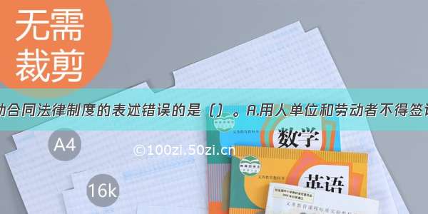 下列关于劳动合同法律制度的表述错误的是（）。A.用人单位和劳动者不得签订无固定期限