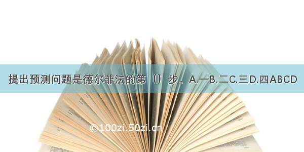 提出预测问题是德尔菲法的第（）步。A.一B.二C.三D.四ABCD