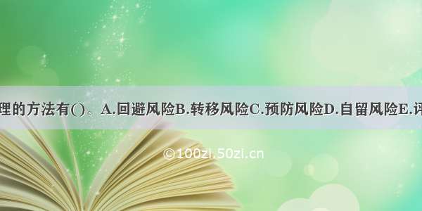 风险处理的方法有()。A.回避风险B.转移风险C.预防风险D.自留风险E.评估风险