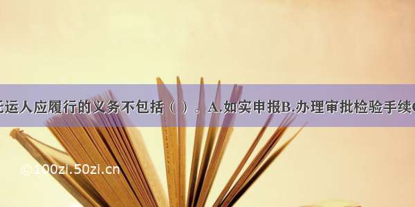 货运合同中托运人应履行的义务不包括（）。A.如实申报B.办理审批检验手续C.包装货物及