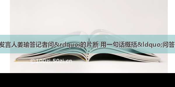 阅读“中国外交部发言人姜瑜答记者问”的片断 用一句话概括“问答”的主要信息 不超