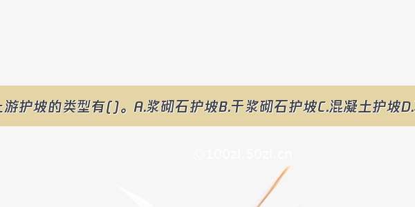 不能用于土坝上游护坡的类型有()。A.浆砌石护坡B.干浆砌石护坡C.混凝土护坡D.草皮护坡ABCD