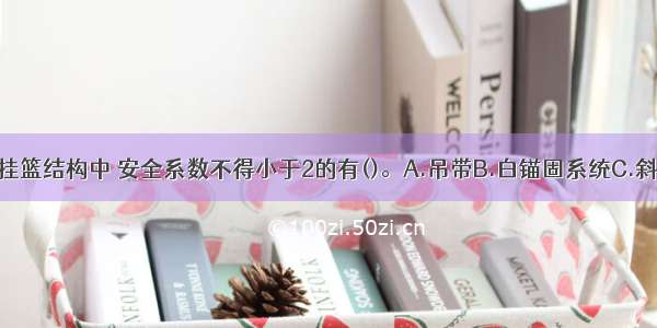 悬臂浇筑用挂篮结构中 安全系数不得小于2的有()。A.吊带B.白锚固系统C.斜拉水平限位