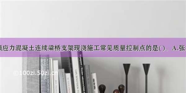 下列不属于预应力混凝土连续梁桥支架现浇施工常见质量控制点的是()。A.张拉吨位B.预应